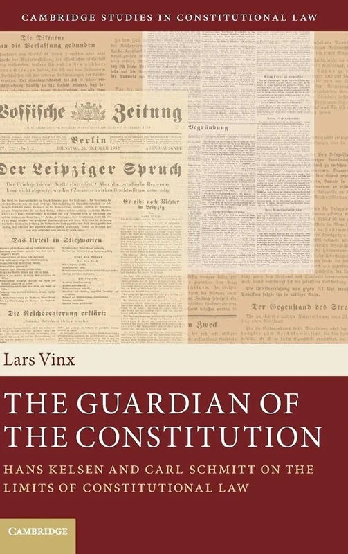 The Guardian of the Constitution: Hans Kelsen and Carl Schmitt on the Limits of Constitutional Law: 12 (Cambridge Studies in Constitutional Law, Series Number 12)