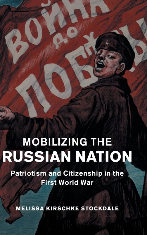 Mobilizing the Russian Nation: Patriotism and Citizenship in the First World War: 45 (Studies in the Social and Cultural History of Modern Warfare, Series Number 45)