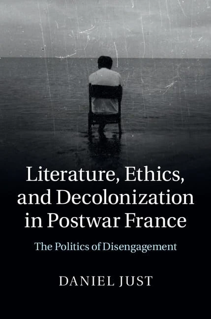 Literature, Ethics, and Decolonization in Postwar France: The Politics of Disengagement
