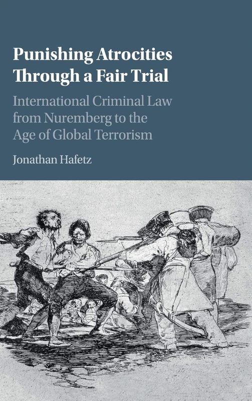 Punishing Atrocities Through a Fair Trial: International Criminal Law from Nuremberg to the Age of Global Terrorism