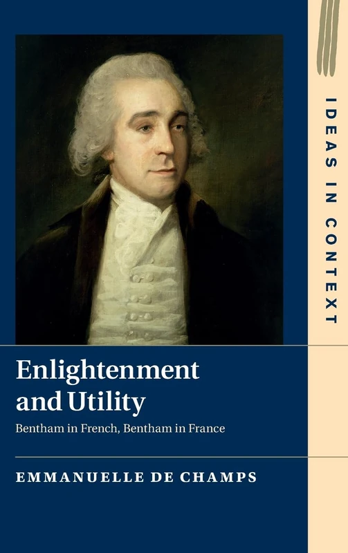 Enlightenment and Utility: Bentham in French, Bentham in France: Series Number 110 (Ideas in Context, Series Number 110)