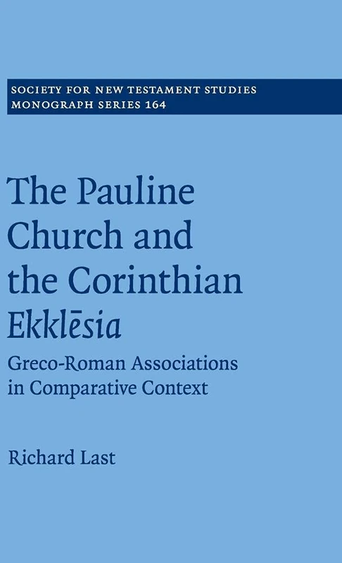 The Pauline Church and the Corinthian Ekklesia: Greco-Roman Associations in Comparative Context: 164 (Society for New Testament Studies Monograph Series, Series Number 164)