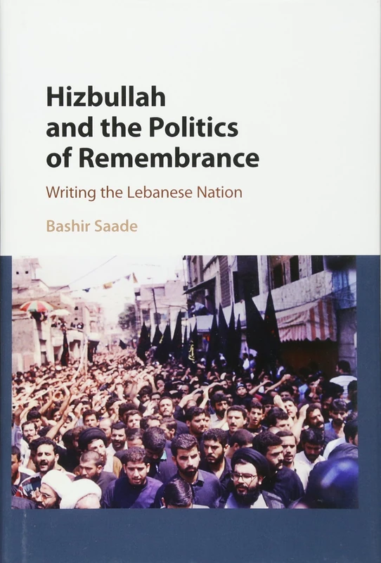 Hizbullah and the Politics of Remembrance: Writing the Lebanese Nation: 47 (Cambridge Middle East Studies, Series Number 47)