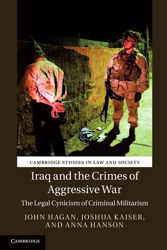 Iraq and the Crimes of Aggressive War: The Legal Cynicism of Criminal Militarism (Cambridge Studies in Law and Society)