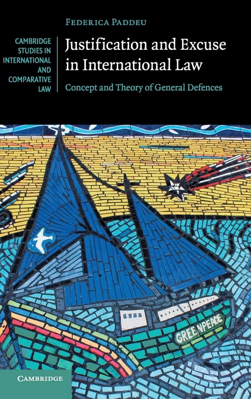 Justification and Excuse in International Law: Concept and Theory of General Defences: 130 (Cambridge Studies in International and Comparative Law, Series Number 130)