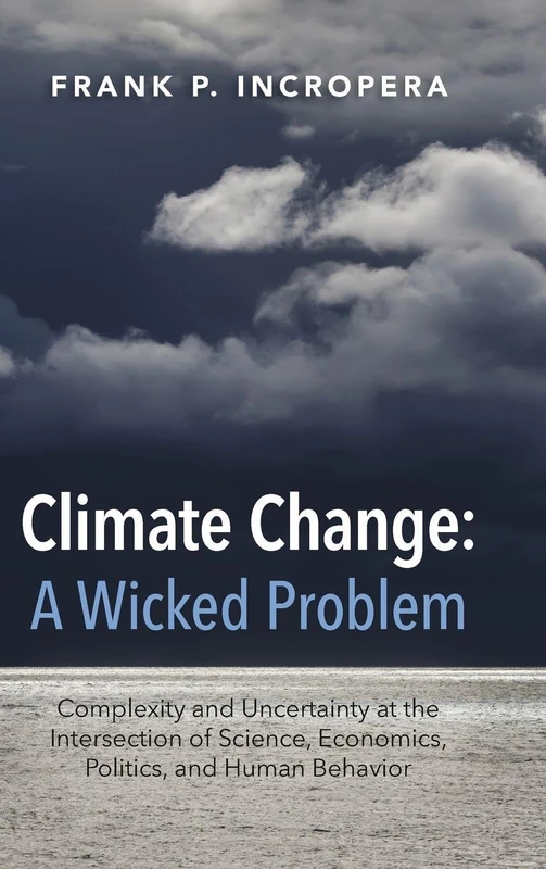 Climate Change: A Wicked Problem: Complexity and Uncertainty at the Intersection of Science, Economics, Politics, and Human Behavior