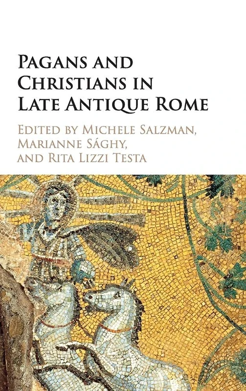 Pagans and Christians in Late Antique Rome: Conflict, Competition, and Coexistence in the Fourth Century (The Wiles Lectures)