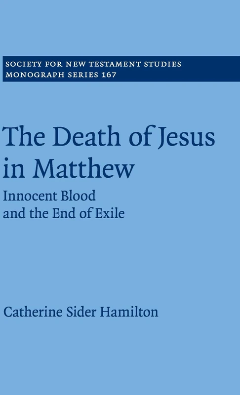 The Death of Jesus in Matthew: Innocent Blood and the End of Exile: 167 (Society for New Testament Studies Monograph Series, Series Number 167)