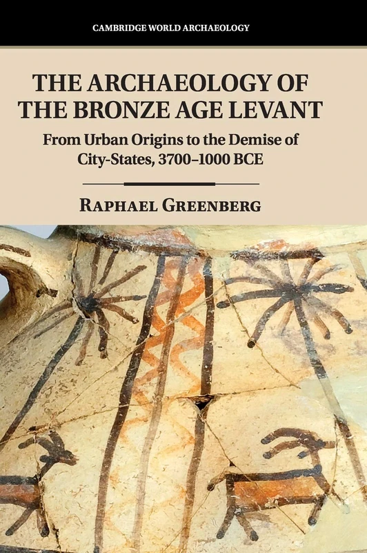The Archaeology of the Bronze Age Levant: From Urban Origins to the Demise of City-States, 3700–1000 BCE (Cambridge World Archaeology)