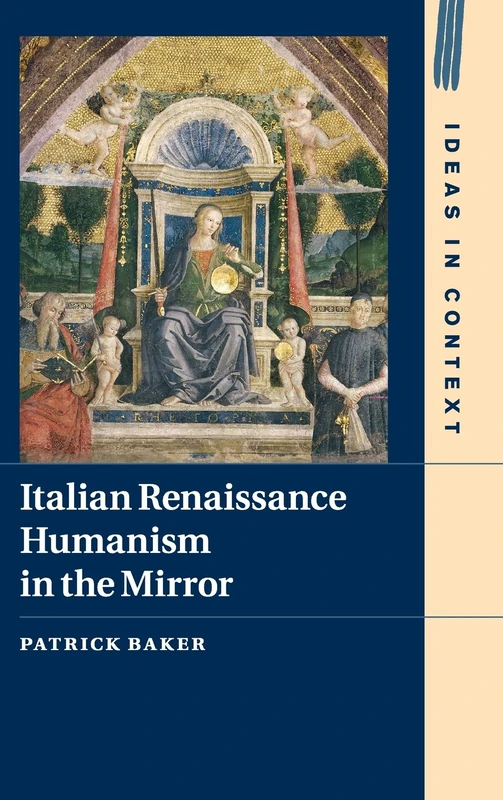 Italian Renaissance Humanism in the Mirror: 14 (Ideas in Context, Series Number 14)