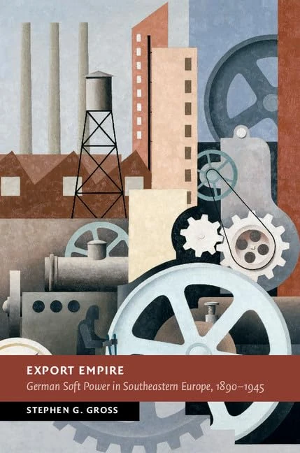 Export Empire: German Soft Power in Southeastern Europe, 1890–1945 (New Studies in European History)