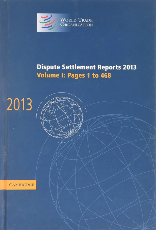 Dispute Settlement Reports 2013: Volume 1, Pages 1–468 (World Trade Organization Dispute Settlement Reports)