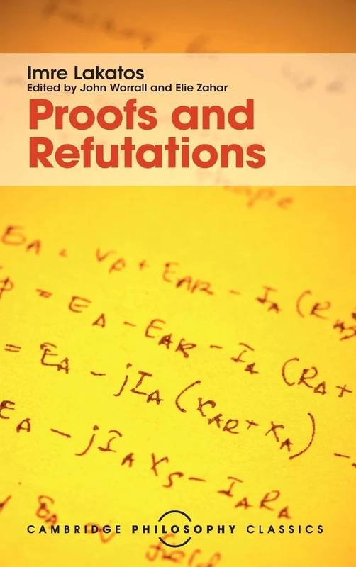 Proofs and Refutations: The Logic of Mathematical Discovery (Cambridge Philosophy Classics)