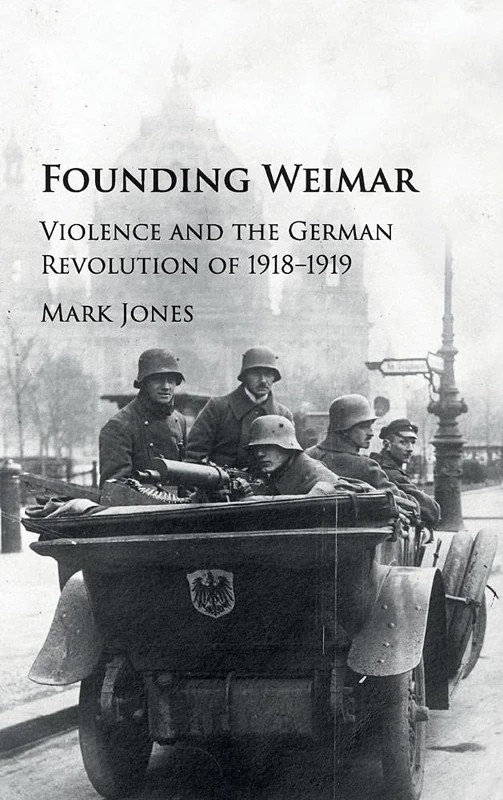 Founding Weimar: Violence and the German Revolution of 1918–1919
