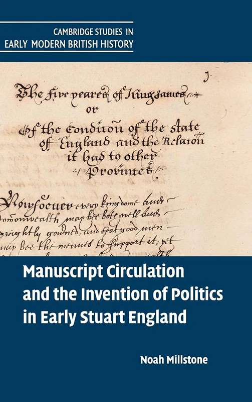 Manuscript Circulation and the Invention of Politics in Early Stuart England (Cambridge Studies in Early Modern British History)