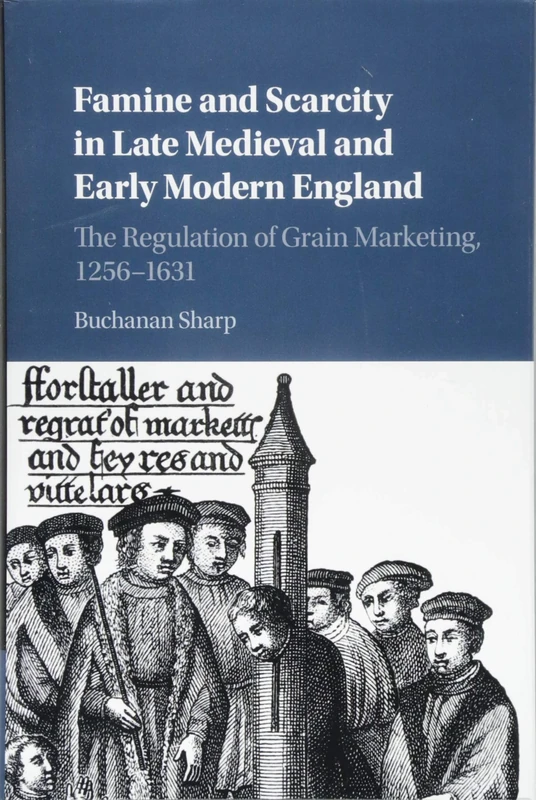 Famine and Scarcity in Late Medieval and Early Modern England: The Regulation of Grain Marketing, 1256–1631