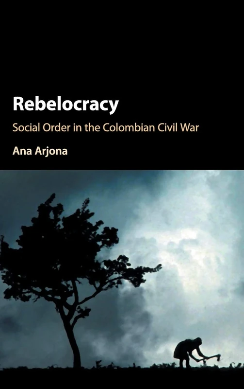 Rebelocracy: Social Order in the Colombian Civil War (Cambridge Studies in Comparative Politics)