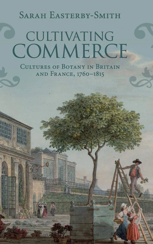 Cultivating Commerce: Cultures of Botany in Britain and France, 1760–1815 (Science in History)