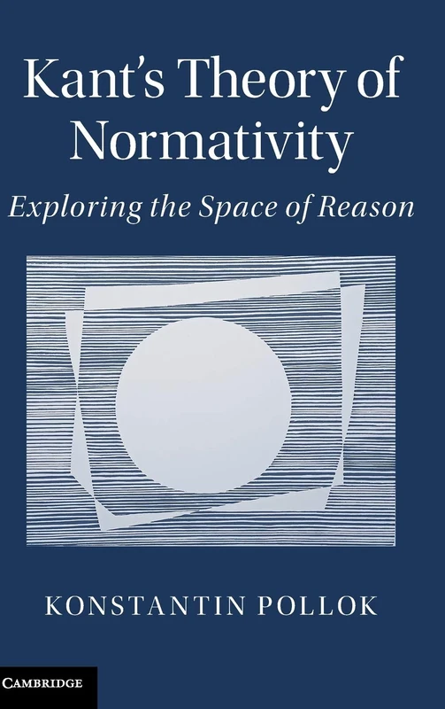 Kant's Theory of Normativity: Exploring the Space of Reason