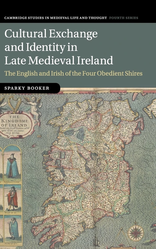 Cultural Exchange and Identity in Late Medieval Ireland: The English and Irish of the Four Obedient Shires: 109 (Cambridge Studies in Medieval Life and Thought: Fourth Series, Series Number 109)