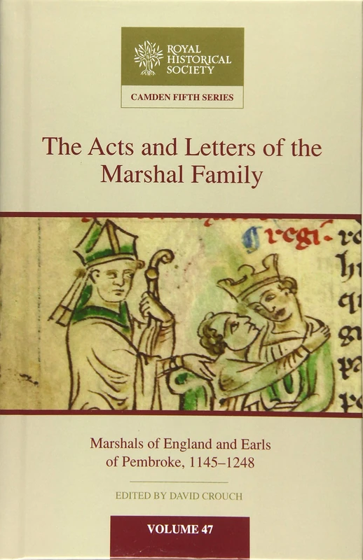 The Acts and Letters of the Marshal Family: Marshals of England and Earls of Pembroke, 1145–1248: 47 (Camden Fifth Series, Series Number 47)