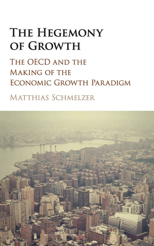 The Hegemony of Growth: The OECD and the Making of the Economic Growth Paradigm