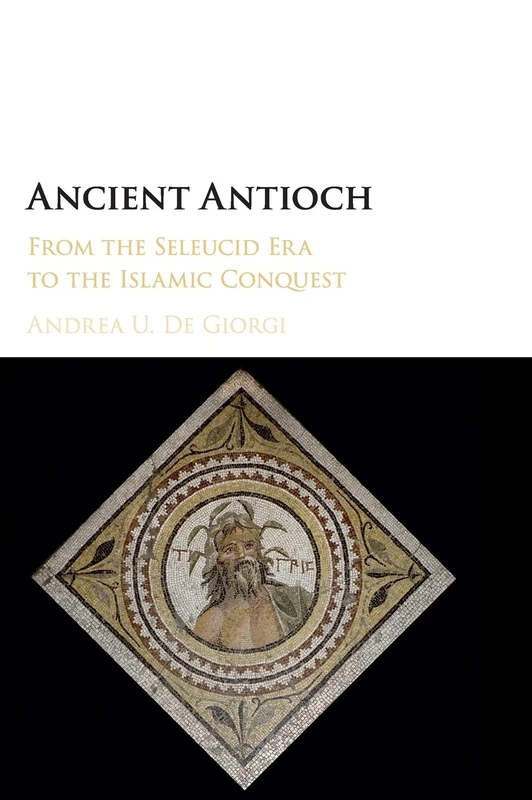Ancient Antioch: From the Seleucid Era to the Islamic Conquest