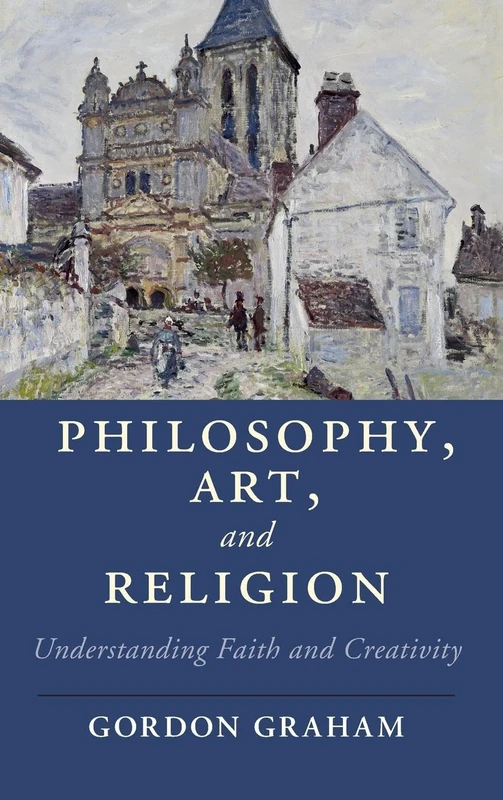 Philosophy, Art, and Religion: Understanding Faith and Creativity (Cambridge Studies in Religion, Philosophy, and Society)