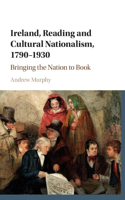 Ireland, Reading and Cultural Nationalism, 1790–1930: Bringing the Nation to Book