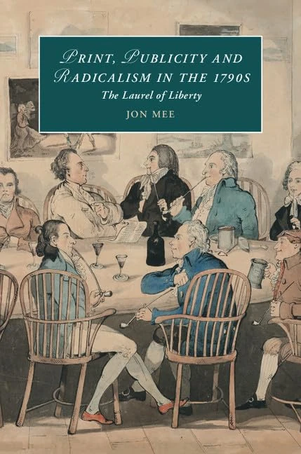 Print, Publicity, and Popular Radicalism in the 1790s: The Laurel of Liberty: Series Number 112 (Cambridge Studies in Romanticism, Series Number 112)