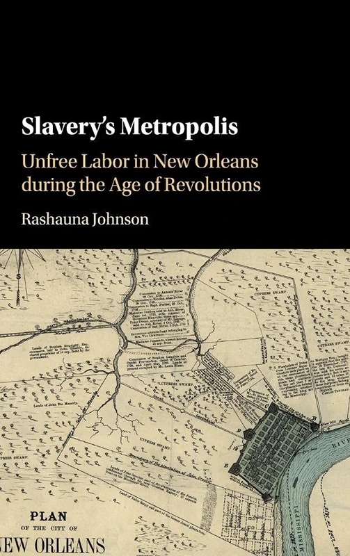 Slavery's Metropolis: Unfree Labor in New Orleans during the Age of Revolutions (Cambridge Studies on the African Diaspora)