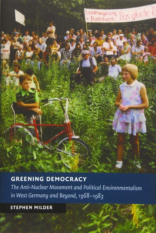 Greening Democracy: The Anti-Nuclear Movement and Political Environmentalism in West Germany and Beyond, 1968–1983 (New Studies in European History)