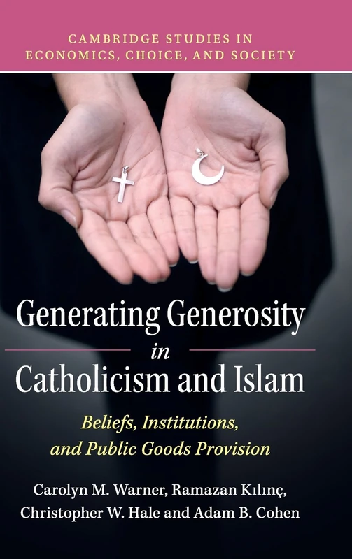 Generating Generosity in Catholicism and Islam: Beliefs, Institutions, and Public Goods Provision (Cambridge Studies in Economics, Choice, and Society)