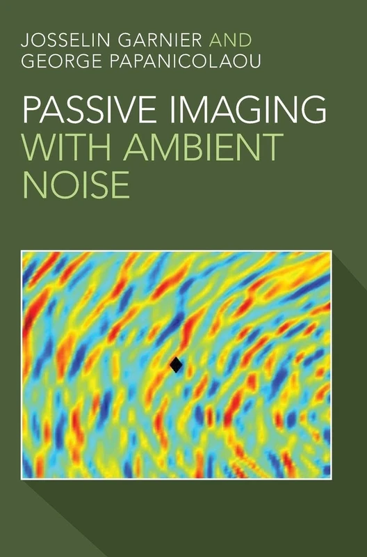 Passive Imaging with Ambient Noise (Cambridge Monographs on Applied and Computational Mathematic)