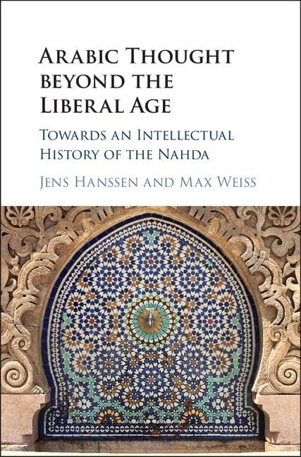 Arabic Thought beyond the Liberal Age: Towards an Intellectual History of the Nahda
