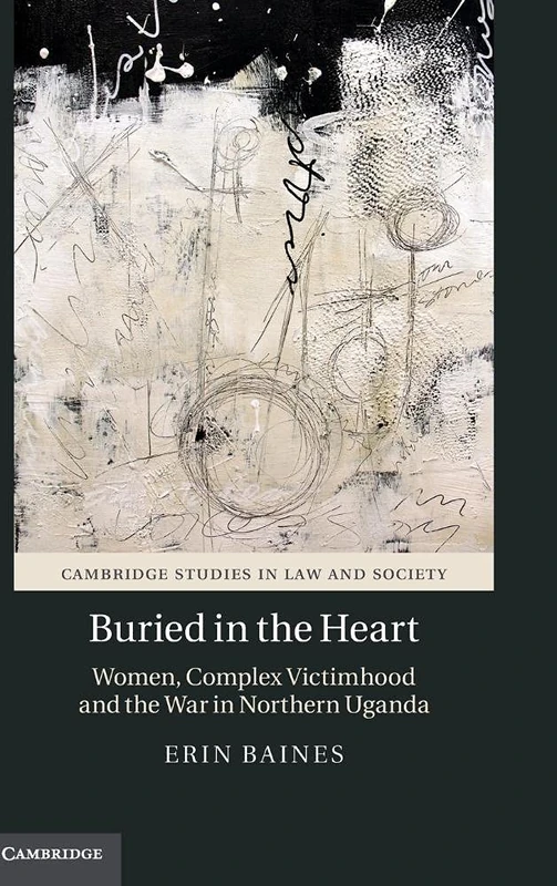 Buried in the Heart: Women, Complex Victimhood and the War in Northern Uganda (Cambridge Studies in Law and Society)