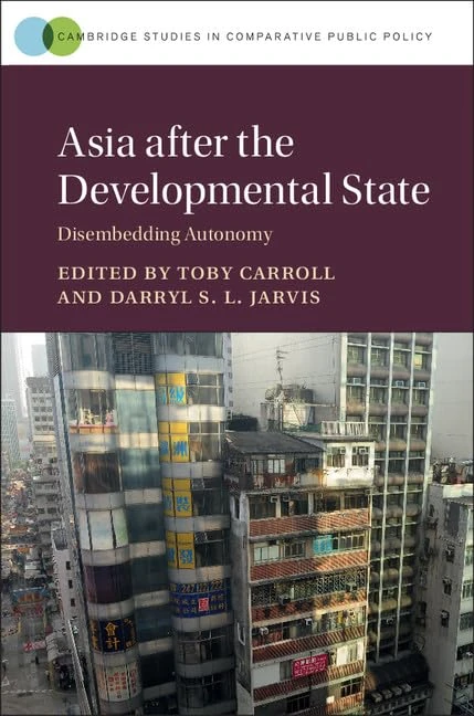 Asia after the Developmental State: Disembedding Autonomy (Cambridge Studies in Comparative Public Policy)