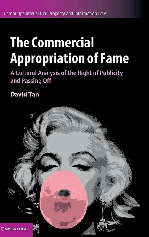 The Commercial Appropriation of Fame: A Cultural Analysis of the Right of Publicity and Passing Off: 36 (Cambridge Intellectual Property and Information Law, Series Number 36)