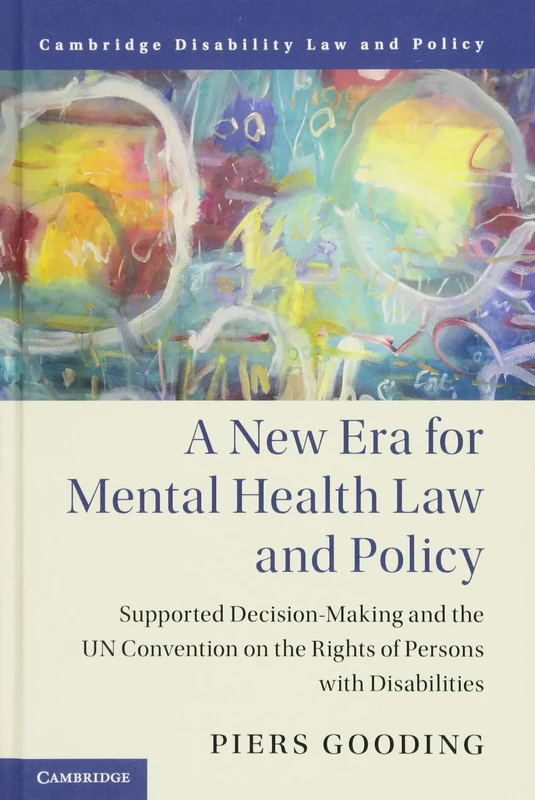 A New Era for Mental Health Law and Policy: Supported Decision-Making and the UN Convention on the Rights of Persons with Disabilities (Cambridge Disability Law and Policy Series)