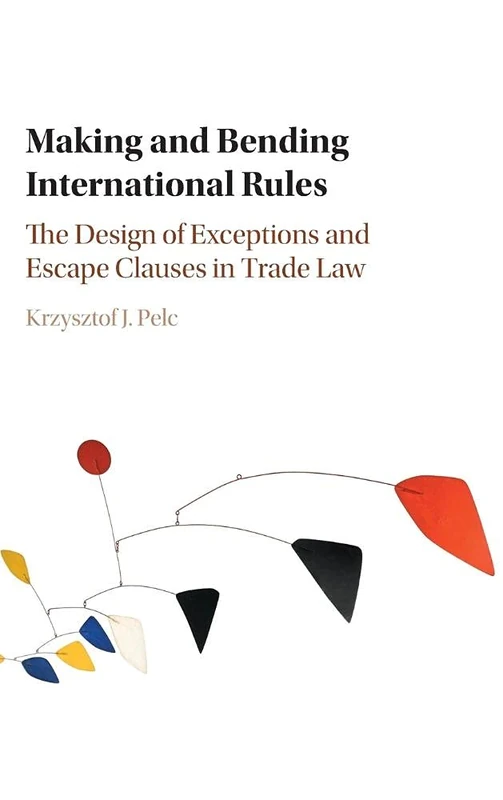 Making and Bending International Rules: The Design of Exceptions and Escape Clauses in Trade Law
