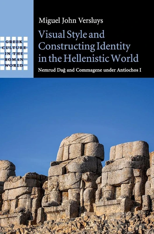 Visual Style and Constructing Identity in the Hellenistic World: Nemrud Dağ and Commagene under Antiochos I (Greek Culture in the Roman World)