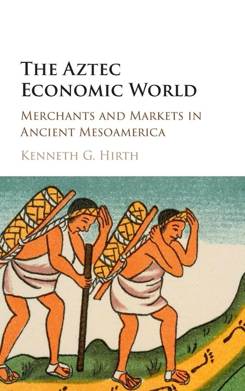 The Aztec Economic World: Merchants and Markets in Ancient Mesoamerica