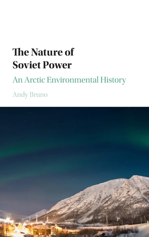 The Nature of Soviet Power: An Arctic Environmental History (Studies in Environment and History)