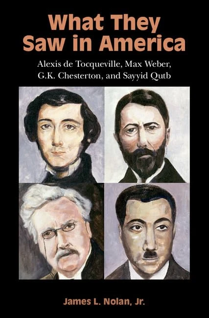 What They Saw in America: Alexis de Tocqueville, Max Weber, G. K. Chesterton, and Sayyid Qutb