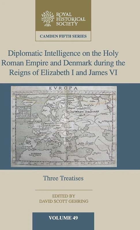 Diplomatic Intelligence on the Holy Roman Empire and Denmark during the Reigns of Elizabeth I and James VI: Three Treatises: 49 (Camden Fifth Series, Series Number 49)