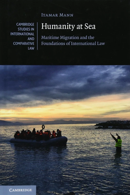 Humanity at Sea: Maritime Migration and the Foundations of International Law: 127 (Cambridge Studies in International and Comparative Law, Series Number 127)