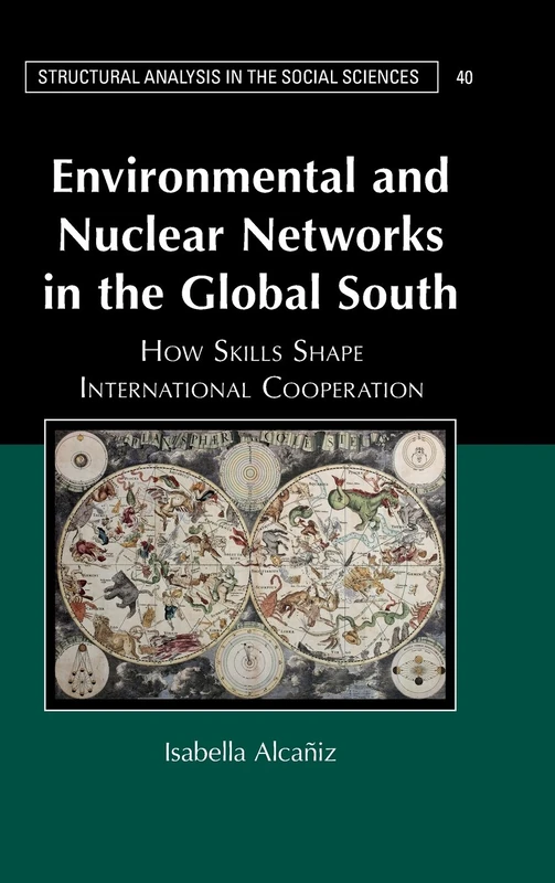 Environmental and Nuclear Networks in the Global South: How Skills Shape International Cooperation: 40 (Structural Analysis in the Social Sciences, Series Number 40)