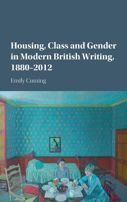 Housing, Class and Gender in Modern British Writing, 1880–2012