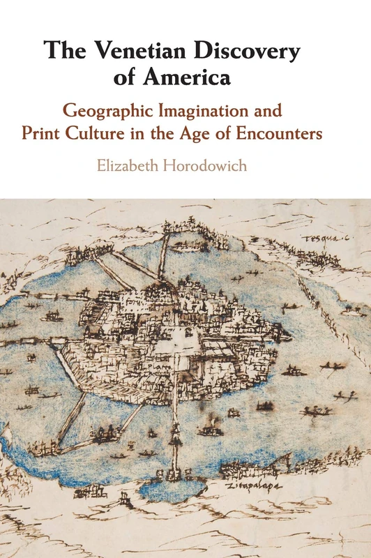 The Venetian Discovery of America: Geographic Imagination and Print Culture in the Age of Encounters