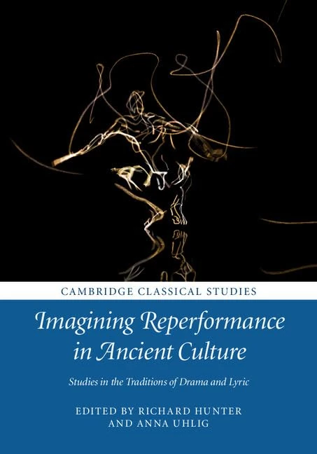 Imagining Reperformance in Ancient Culture: Studies in the Traditions of Drama and Lyric (Cambridge Classical Studies)